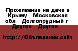 Проживание на даче в Крыму - Московская обл., Долгопрудный г. Другое » Другое   